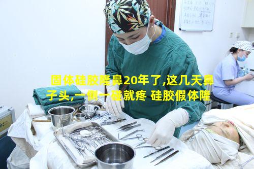 固体硅胶隆鼻20年了,这几天鼻子头,一侧一碰就疼 硅胶假体隆鼻